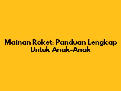 Mainan Roket: Panduan Lengkap Untuk Anak-Anak