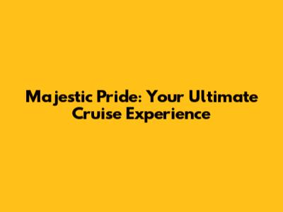 Majestic Pride: Your Ultimate Cruise Experience