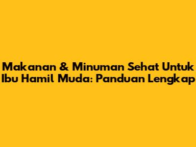 Makanan & Minuman Sehat Untuk Ibu Hamil Muda: Panduan Lengkap