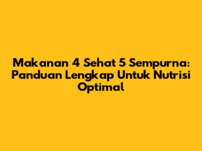 Makanan 4 Sehat 5 Sempurna: Panduan Lengkap Untuk Nutrisi Optimal