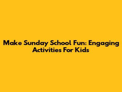 Make Sunday School Fun: Engaging Activities For Kids