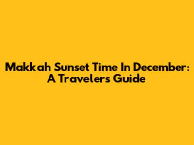 Makkah Sunset Time In December: A Traveler's Guide