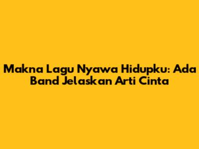 Makna Lagu "Nyawa Hidupku": Ada Band Jelaskan Arti Cinta
