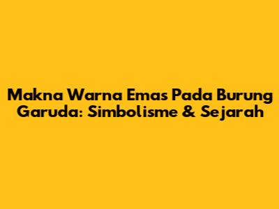 Makna Warna Emas Pada Burung Garuda: Simbolisme & Sejarah