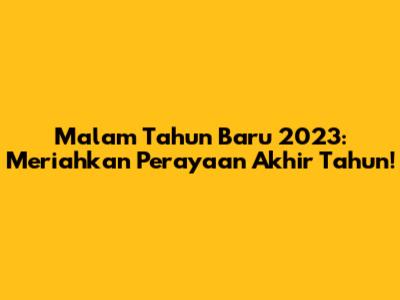 Malam Tahun Baru 2023: Meriahkan Perayaan Akhir Tahun!