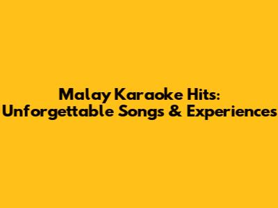 Malay Karaoke Hits: Unforgettable Songs & Experiences