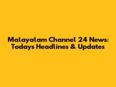 Malayalam Channel 24 News: Today's Headlines & Updates