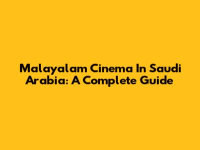 Malayalam Cinema In Saudi Arabia: A Complete Guide