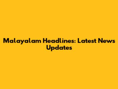 Malayalam Headlines: Latest News Updates