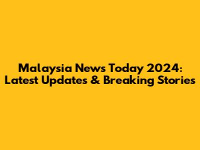 Malaysia News Today 2024: Latest Updates & Breaking Stories
