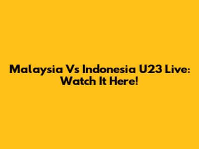 Malaysia Vs Indonesia U23 Live: Watch It Here!