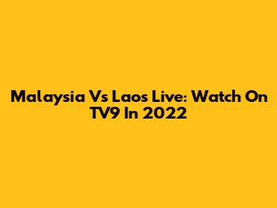 Malaysia Vs Laos Live: Watch On TV9 In 2022