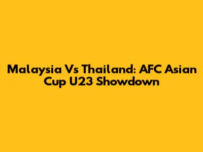 Malaysia Vs Thailand: AFC Asian Cup U23 Showdown