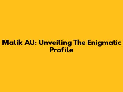 Malik AU: Unveiling The Enigmatic Profile