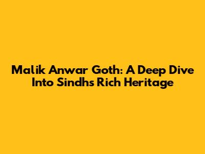 Malik Anwar Goth: A Deep Dive Into Sindh's Rich Heritage