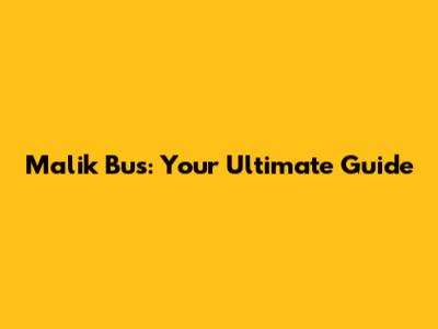 Malik Bus: Your Ultimate Guide