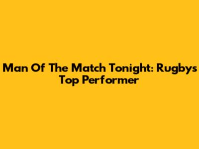 Man Of The Match Tonight: Rugby's Top Performer