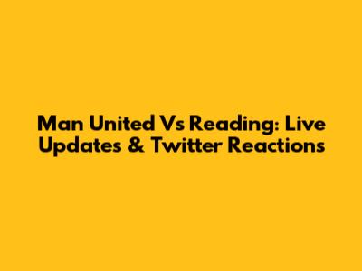 Man United Vs Reading: Live Updates & Twitter Reactions
