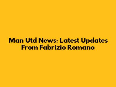 Man Utd News: Latest Updates From Fabrizio Romano