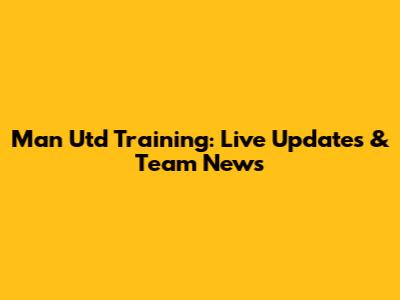 Man Utd Training: Live Updates & Team News