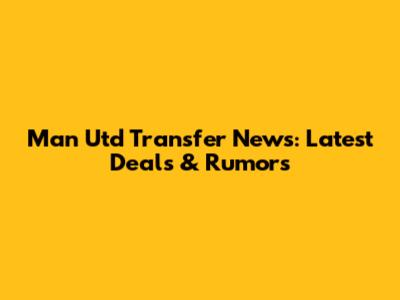 Man Utd Transfer News: Latest Deals & Rumors