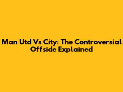 Man Utd Vs City: The Controversial Offside Explained