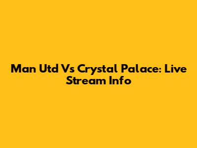Man Utd Vs Crystal Palace: Live Stream Info