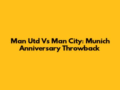 Man Utd Vs Man City: Munich Anniversary Throwback