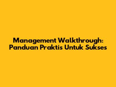 Management Walkthrough: Panduan Praktis Untuk Sukses