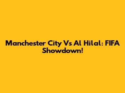 Manchester City Vs Al Hilal: FIFA Showdown!