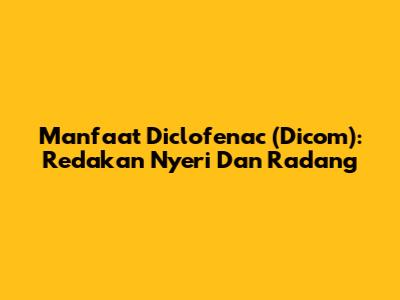 Manfaat Diclofenac (Dicom): Redakan Nyeri Dan Radang