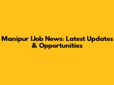 Manipur IJob News: Latest Updates & Opportunities