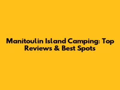 Manitoulin Island Camping: Top Reviews & Best Spots