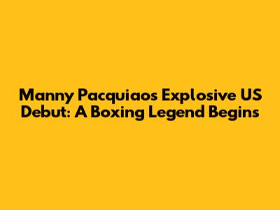 Manny Pacquiao's Explosive US Debut: A Boxing Legend Begins