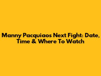 Manny Pacquiao's Next Fight: Date, Time & Where To Watch
