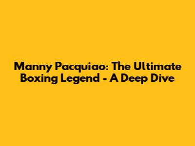 Manny Pacquiao: The Ultimate Boxing Legend - A Deep Dive
