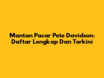 Mantan Pacar Pete Davidson: Daftar Lengkap Dan Terkini