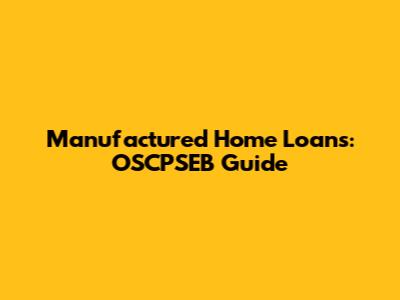 Manufactured Home Loans: OSCPSEB Guide