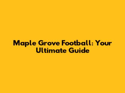 Maple Grove Football: Your Ultimate Guide