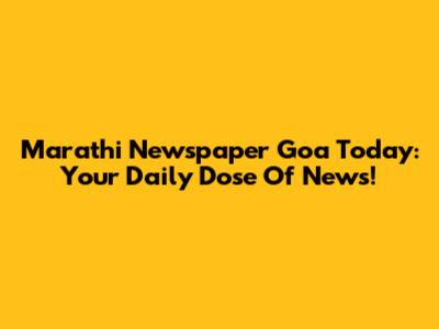 Marathi Newspaper Goa Today: Your Daily Dose Of News!