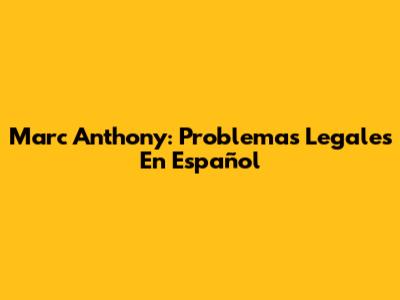 Marc Anthony: Problemas Legales En Español