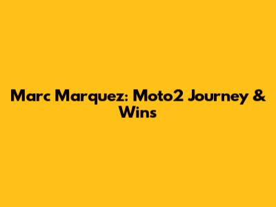 Marc Marquez: Moto2 Journey & Wins