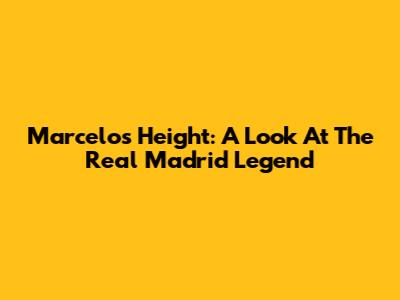 Marcelo's Height: A Look At The Real Madrid Legend
