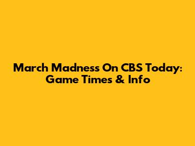 March Madness On CBS Today: Game Times & Info
