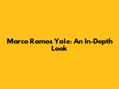 Marco Ramos Yale: An In-Depth Look