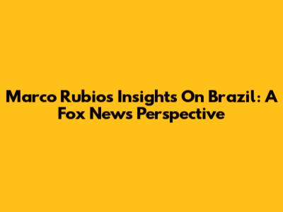 Marco Rubio's Insights On Brazil: A Fox News Perspective