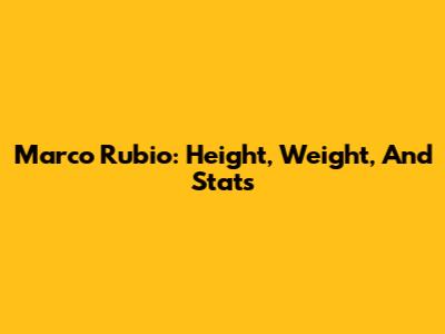 Marco Rubio: Height, Weight, And Stats