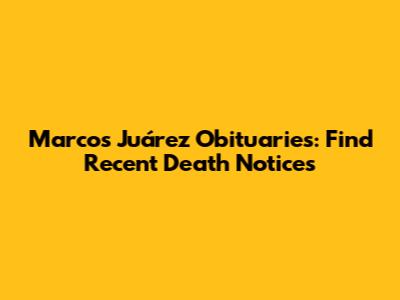 Marcos Juárez Obituaries: Find Recent Death Notices