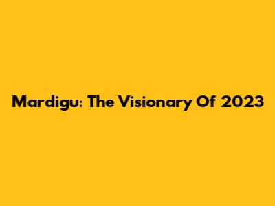 Mardigu: The Visionary Of 2023
