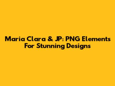 Maria Clara & JP: PNG Elements For Stunning Designs